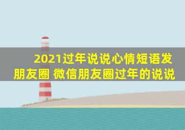 2021过年说说心情短语发朋友圈 微信朋友圈过年的说说